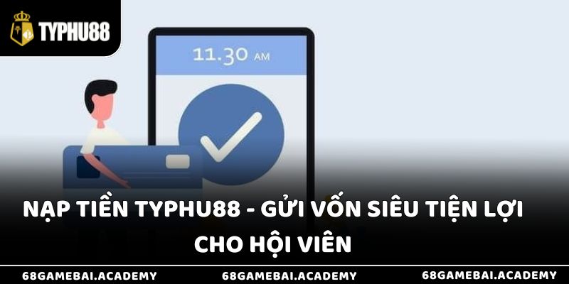 Nạp Tiền Typhu88 - Gửi Vốn Siêu Tiện Lợi Cho Hội Viên