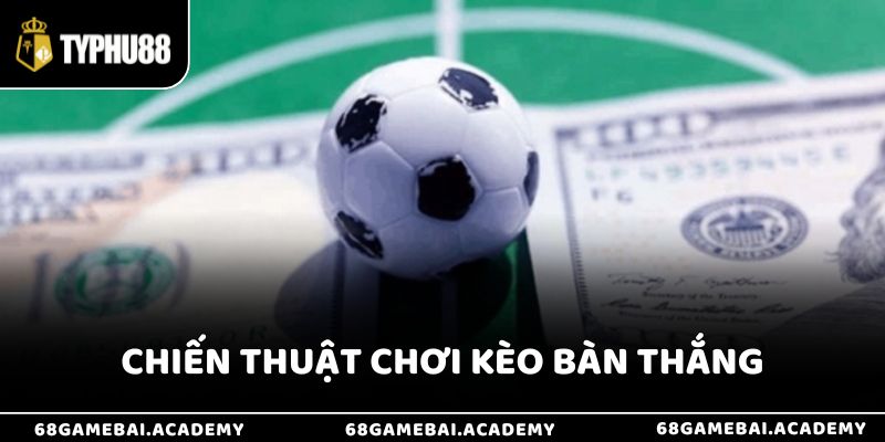 Chiến thuật chơi kèo bàn thắng là gì