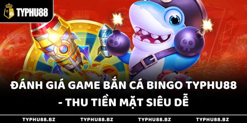 Đánh Giá Game Bắn Cá Bingo Typhu88 - Thu Tiền Mặt Siêu Dễ