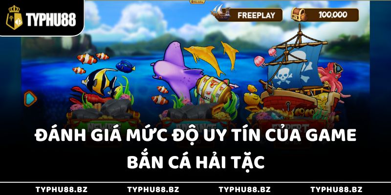Đánh giá mức độ uy tín của game bắn cá hải tặc