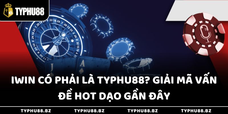 Iwin Có Phải Là Typhu88? Giải Mã Vấn Đề Hot Dạo Gần Đây 1 Iwin Có Phải Là Typhu88? Giải Mã Vấn Đề Hot Dạo Gần Đây