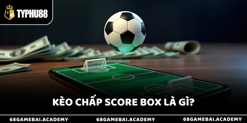 Kèo Chấp Score Box Là Gì? Bí Kíp Bắt Kèo Chuẩn Nhất 2025